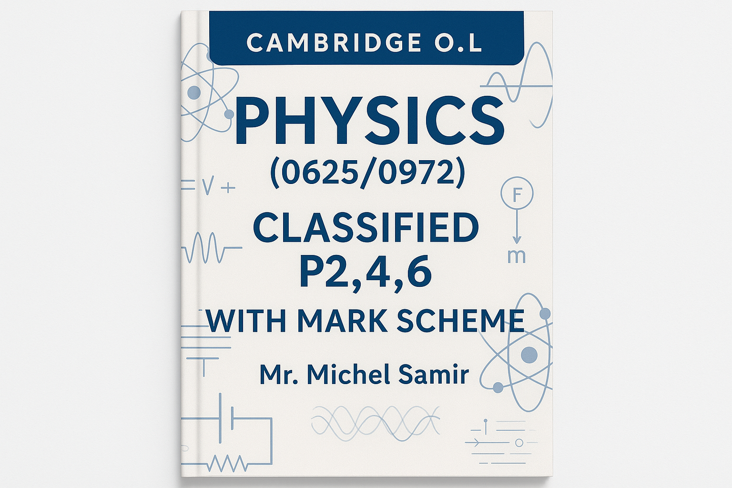 Cambridge O.L Physics (0625/0972) Classified P2,4,6 With mARK sCHEME Mr. Michel Samir